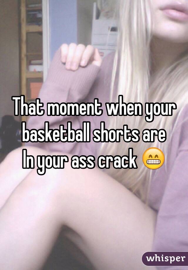 That moment when your basketball shorts are
In your ass crack 😁