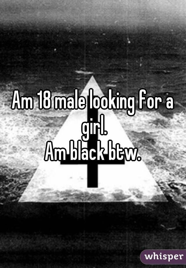 Am 18 male looking for a girl.
Am black btw.
