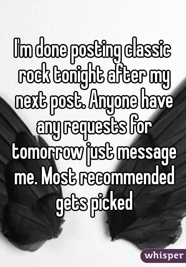 I'm done posting classic rock tonight after my next post. Anyone have any requests for tomorrow just message me. Most recommended gets picked