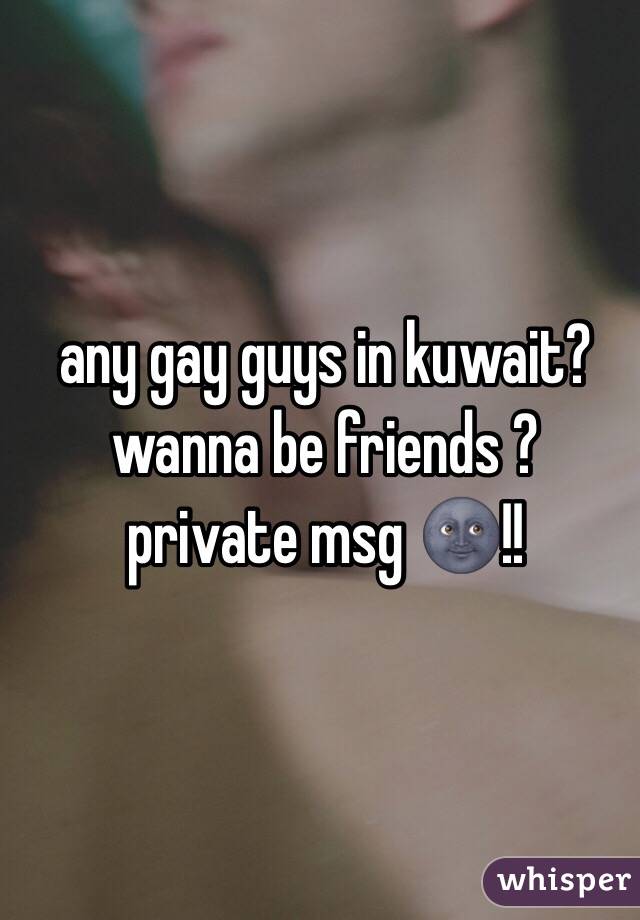 any gay guys in kuwait? wanna be friends ? private msg 🌚!! 