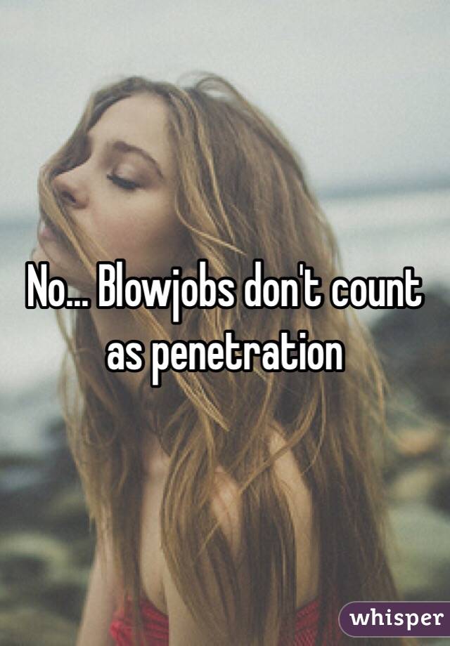 No... Blowjobs don't count as penetration 