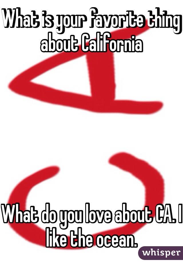 What is your favorite thing about California






What do you love about CA. I like the ocean.