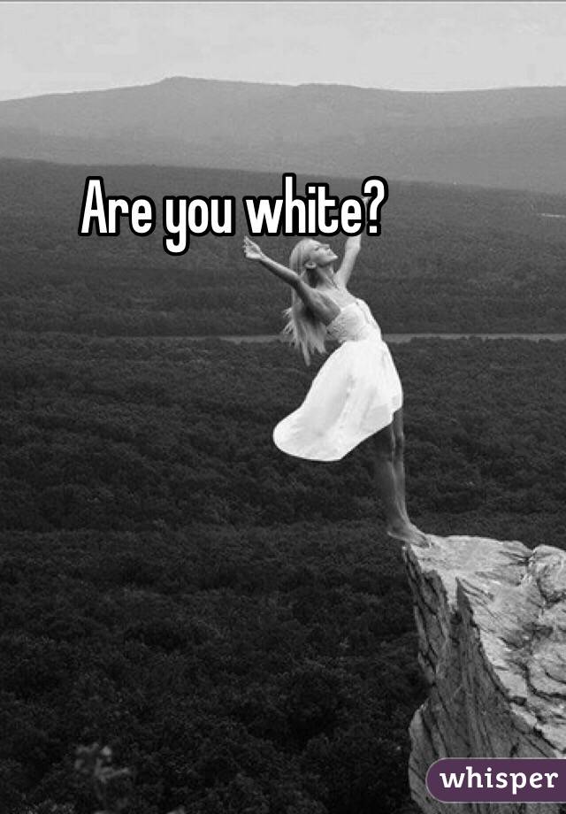 Are you white? 