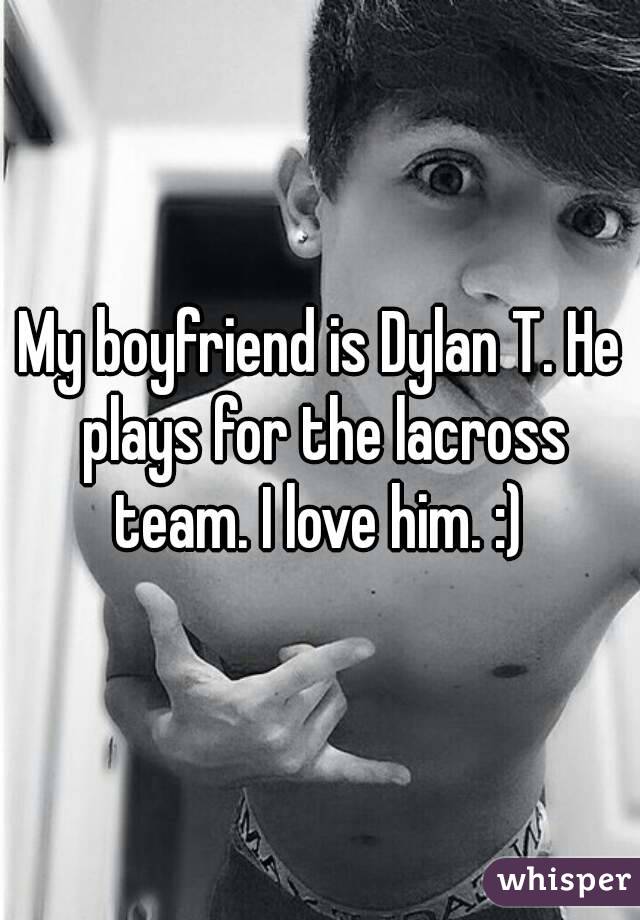 My boyfriend is Dylan T. He plays for the lacross team. I love him. :) 