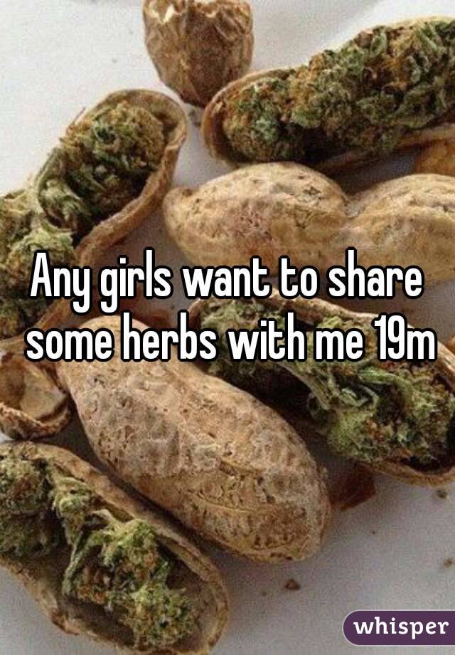 Any girls want to share some herbs with me 19m