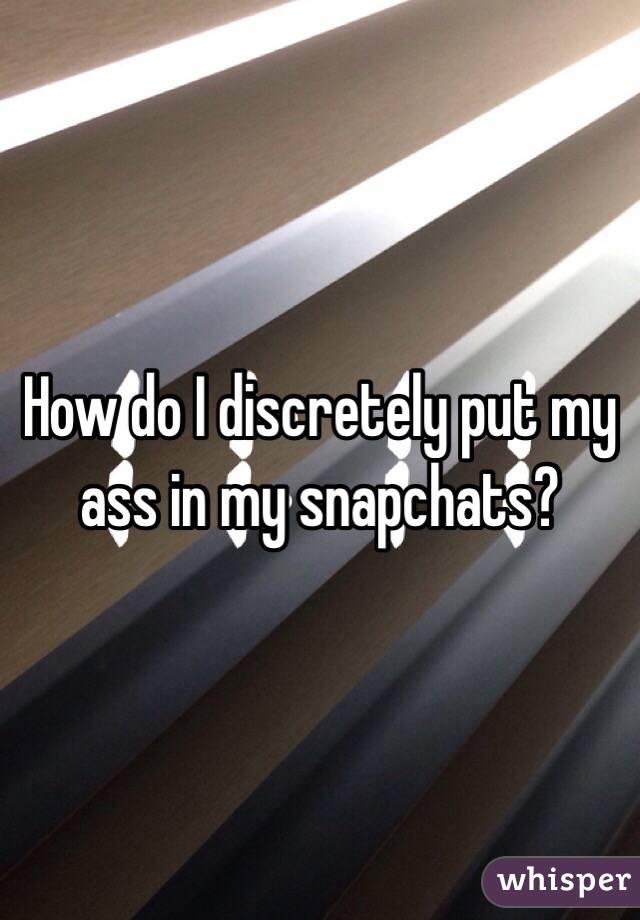 How do I discretely put my ass in my snapchats?