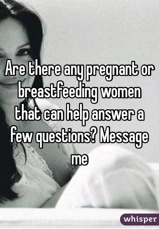 Are there any pregnant or breastfeeding women that can help answer a few questions? Message me