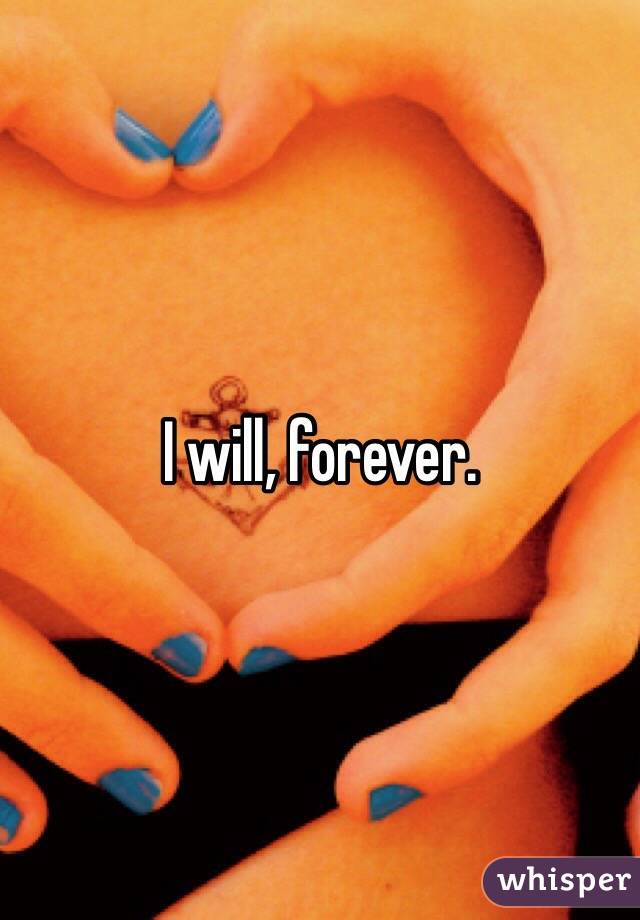 I will, forever. 