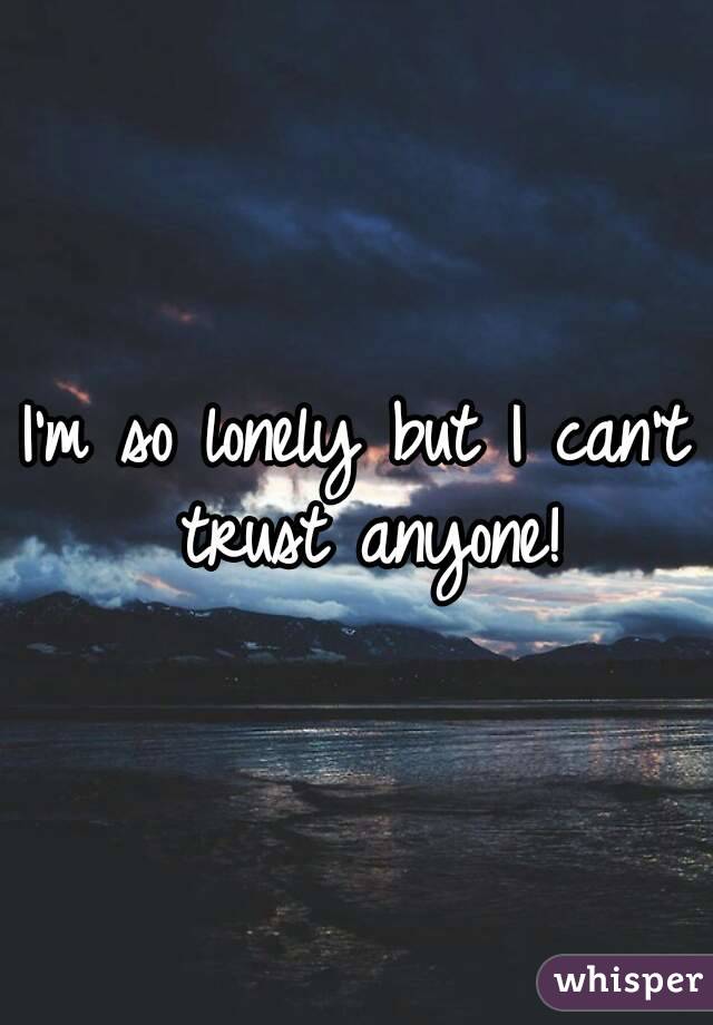 I'm so lonely but I can't trust anyone!