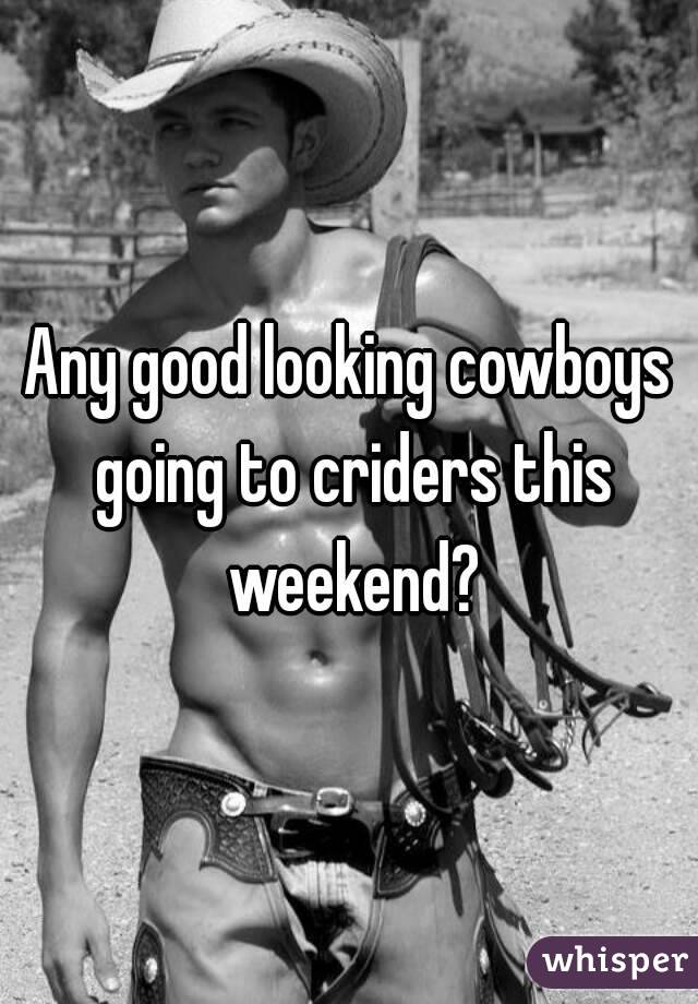 Any good looking cowboys going to criders this weekend?