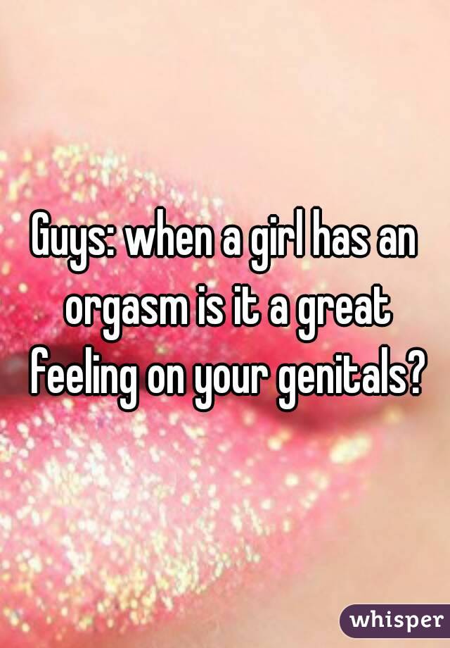 Guys: when a girl has an orgasm is it a great feeling on your genitals?