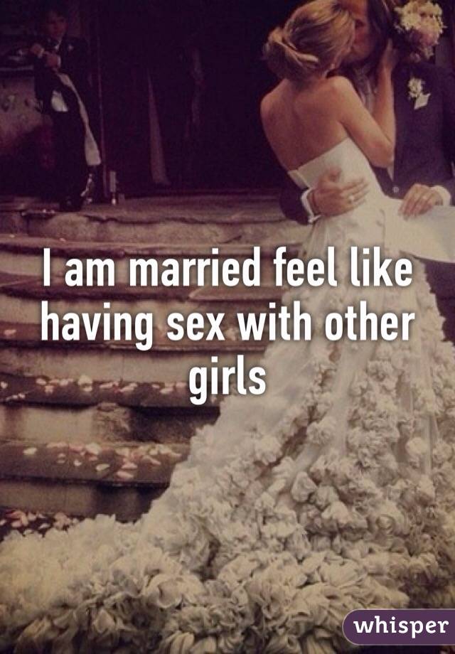 I am married feel like having sex with other girls