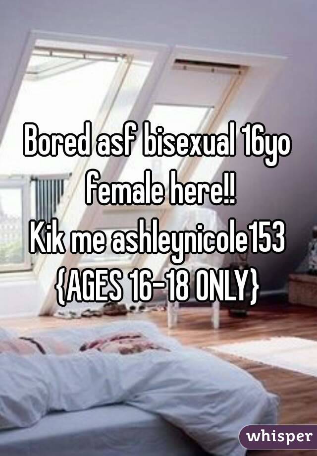 Bored asf bisexual 16yo female here!!
Kik me ashleynicole153
{AGES 16-18 ONLY}
