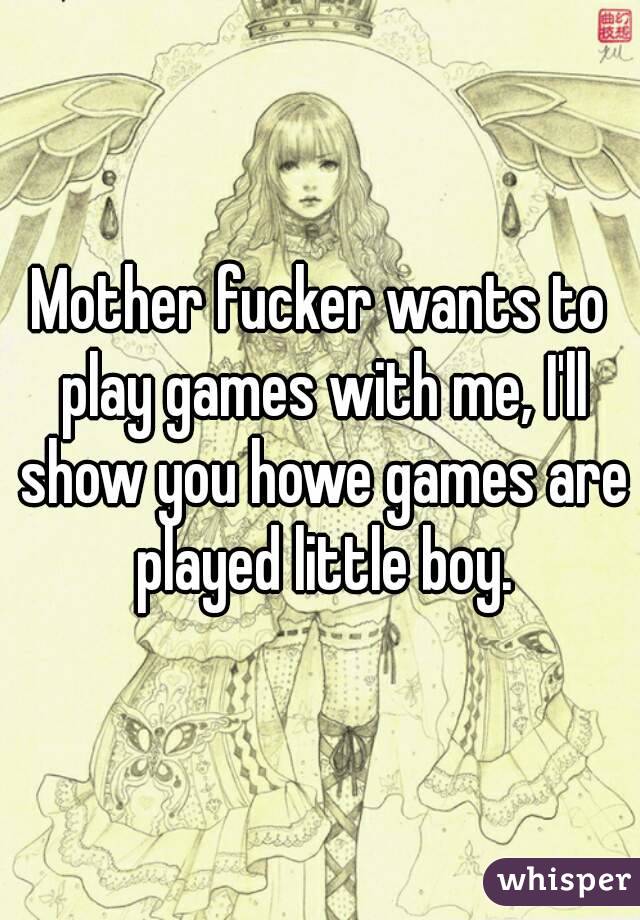 Mother fucker wants to play games with me, I'll show you howe games are played little boy.
