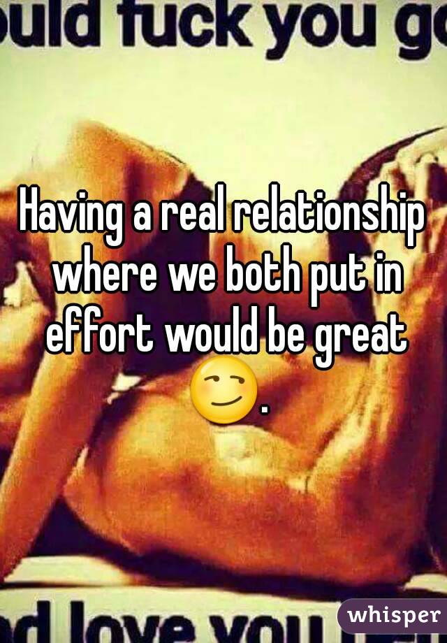 Having a real relationship where we both put in effort would be great 😏.