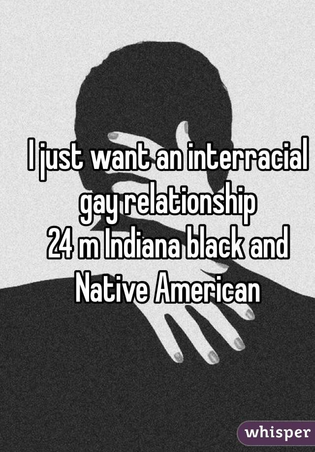 I just want an interracial gay relationship 
24 m Indiana black and Native American