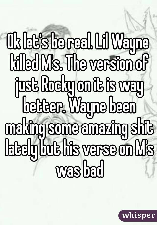 Ok let's be real. Lil Wayne killed M's. The version of just Rocky on it is way better. Wayne been making some amazing shit lately but his verse on M's was bad