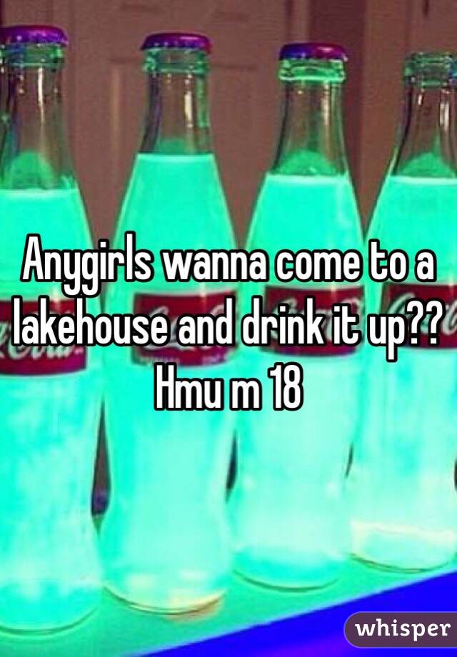 Anygirls wanna come to a lakehouse and drink it up?? Hmu m 18 
