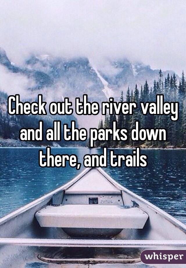 Check out the river valley and all the parks down there, and trails 