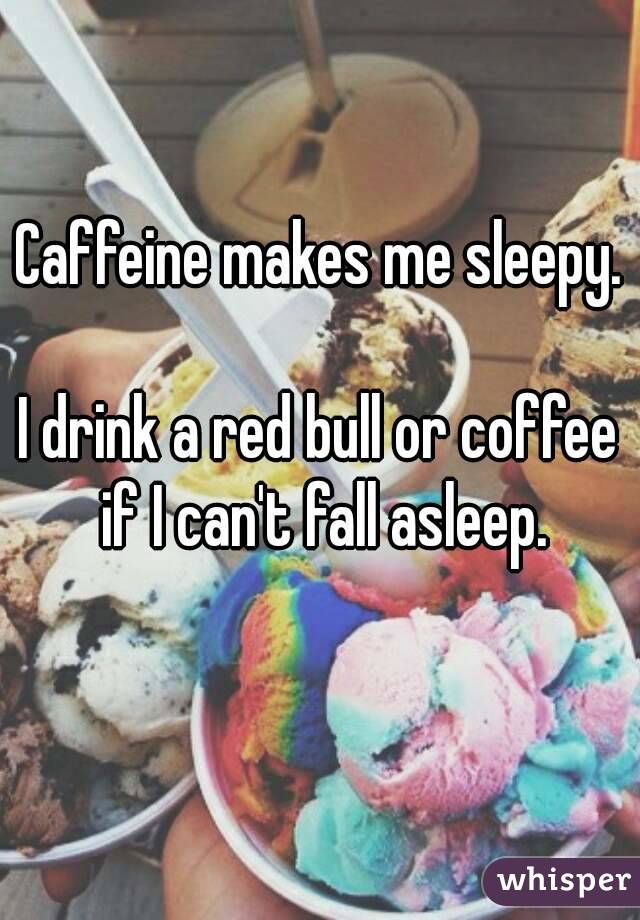 Caffeine makes me sleepy.

I drink a red bull or coffee if I can't fall asleep.