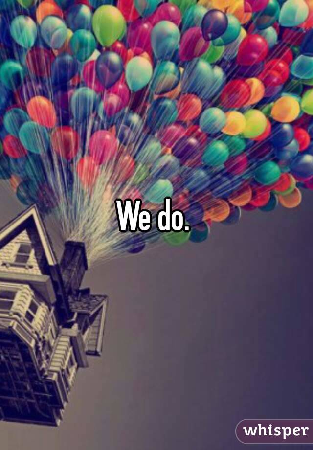 We do. 