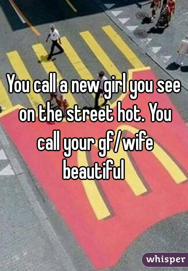 You call a new girl you see on the street hot. You call your gf/wife beautiful 