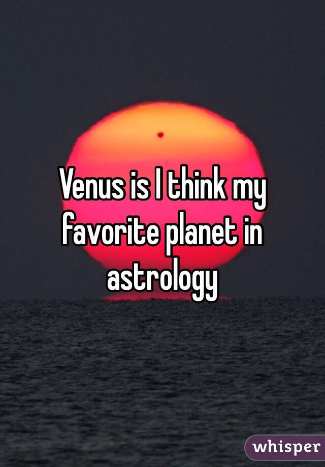 Venus is I think my favorite planet in astrology