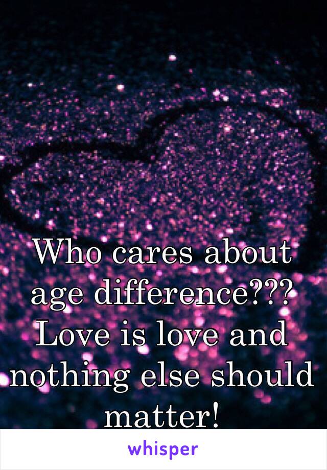 Who cares about age difference??? Love is love and nothing else should matter! 