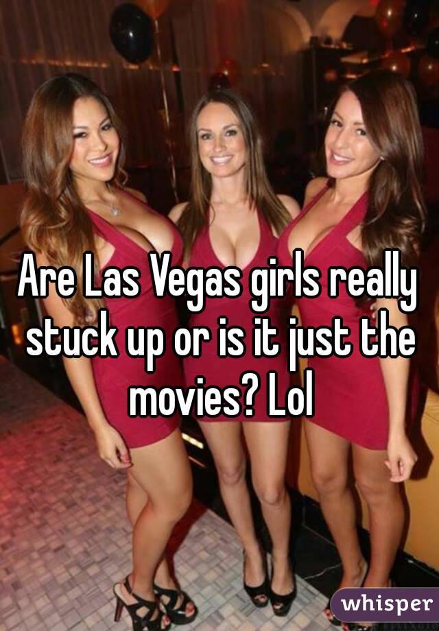 Are Las Vegas girls really stuck up or is it just the movies? Lol