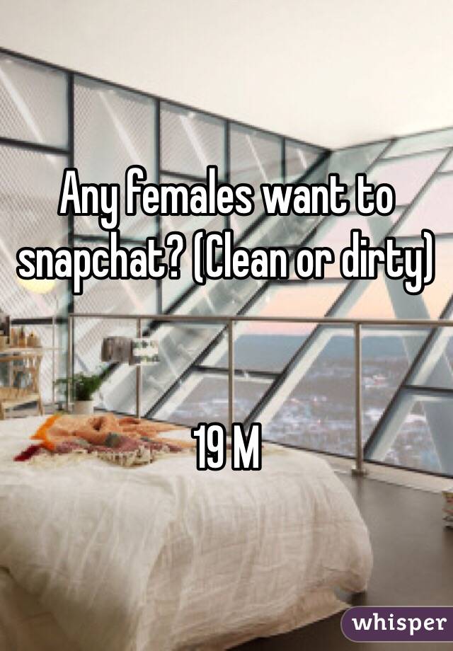 Any females want to snapchat? (Clean or dirty) 


19 M