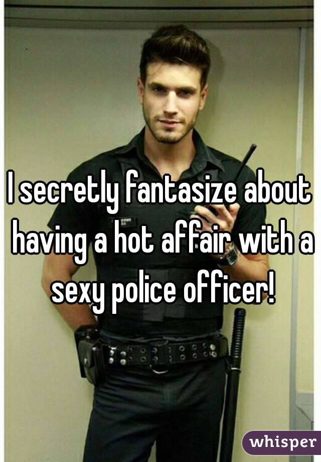 I secretly fantasize about having a hot affair with a sexy police officer!