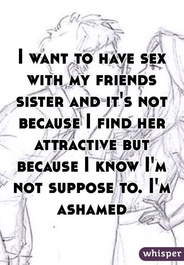 I want to have sex with my friends sister and it's not because I find her attractive but because I know I'm not suppose to. I'm ashamed
