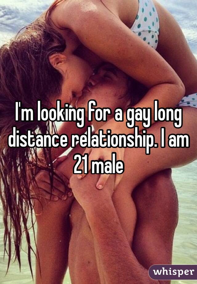 I'm looking for a gay long distance relationship. I am 21 male
