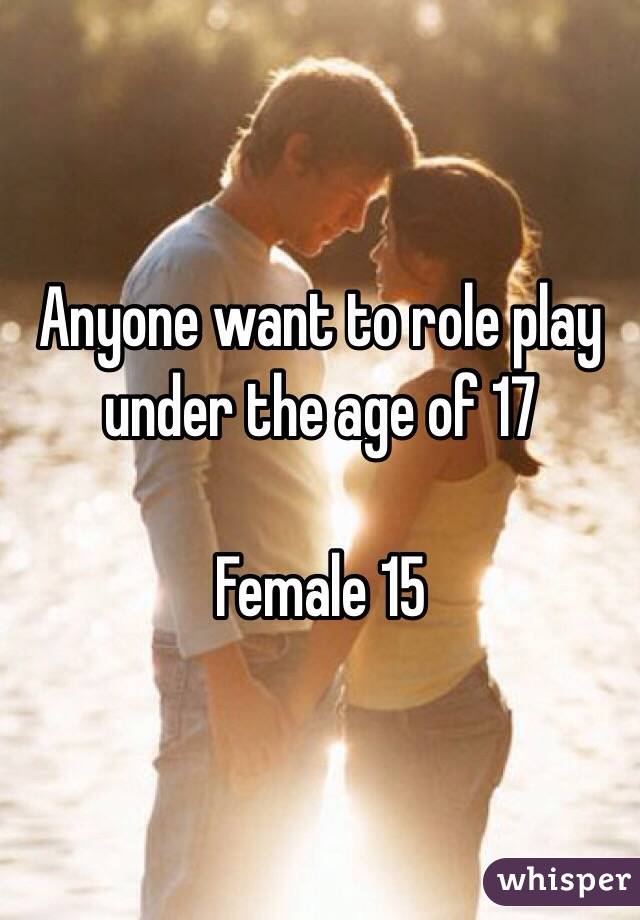 Anyone want to role play under the age of 17 

Female 15