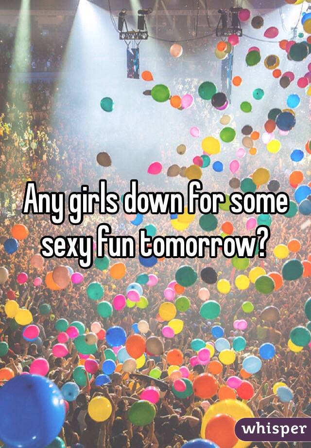 Any girls down for some sexy fun tomorrow? 