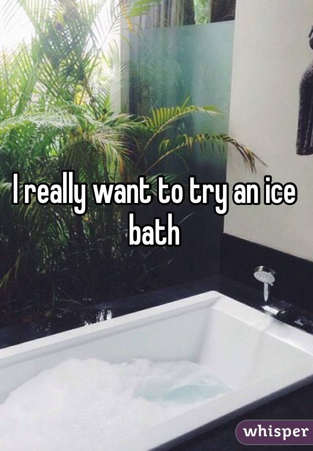 I really want to try an ice bath 