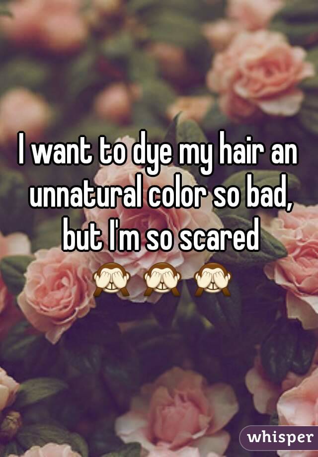 I want to dye my hair an unnatural color so bad, but I'm so scared 🙈🙈🙈