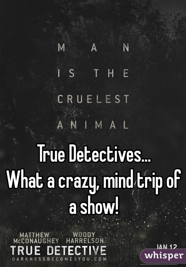 True Detectives...
What a crazy, mind trip of a show!
