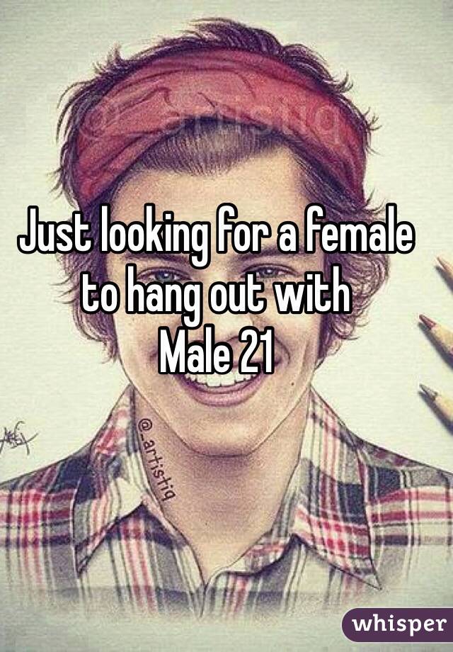 Just looking for a female to hang out with 
Male 21