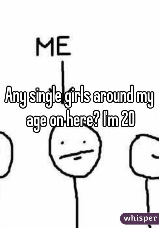 Any single girls around my age on here? I'm 20