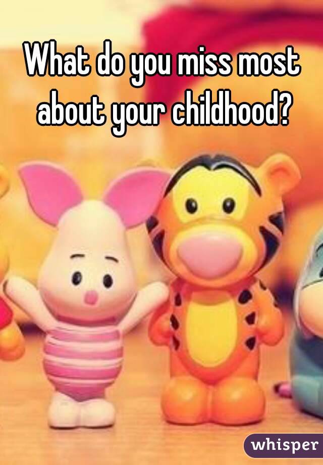 What do you miss most about your childhood?