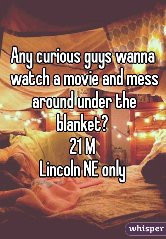 Any curious guys wanna watch a movie and mess around under the blanket? 
21 M
Lincoln NE only