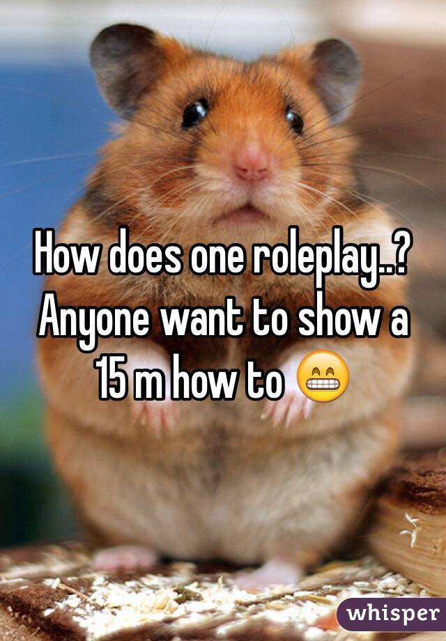 How does one roleplay..?
Anyone want to show a
15 m how to 😁