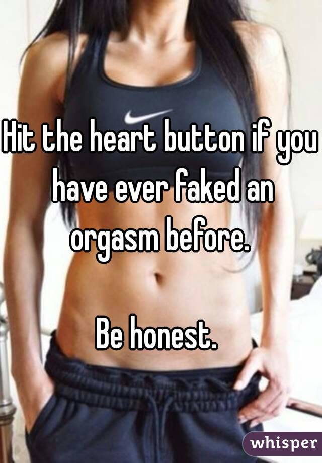 Hit the heart button if you have ever faked an orgasm before. 

Be honest. 