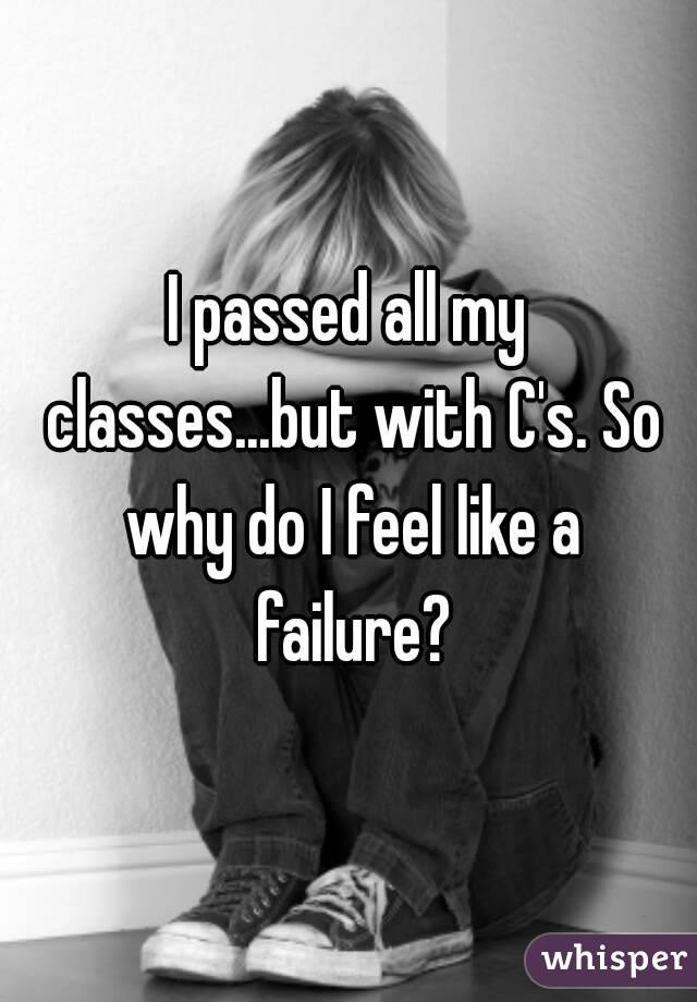 I passed all my classes...but with C's. So why do I feel like a failure?