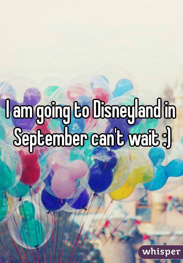 I am going to Disneyland in September can't wait :)