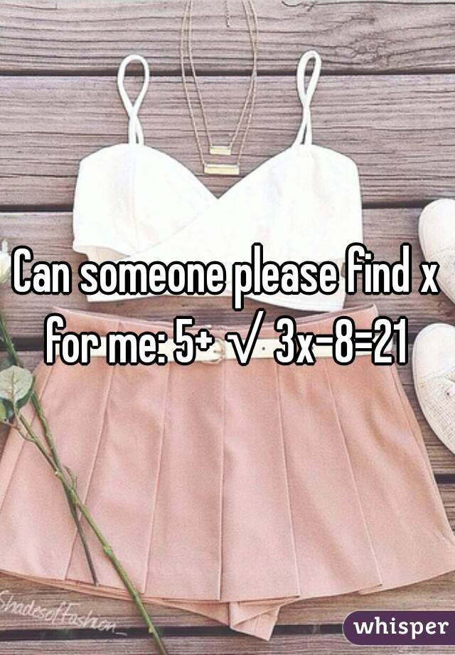 Can someone please find x for me: 5+√3x-8=21 