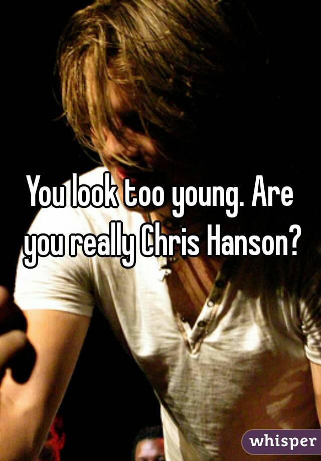 You look too young. Are you really Chris Hanson?