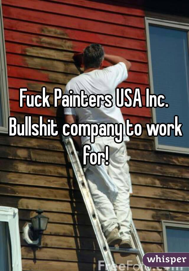 Fuck Painters USA Inc. Bullshit company to work for!