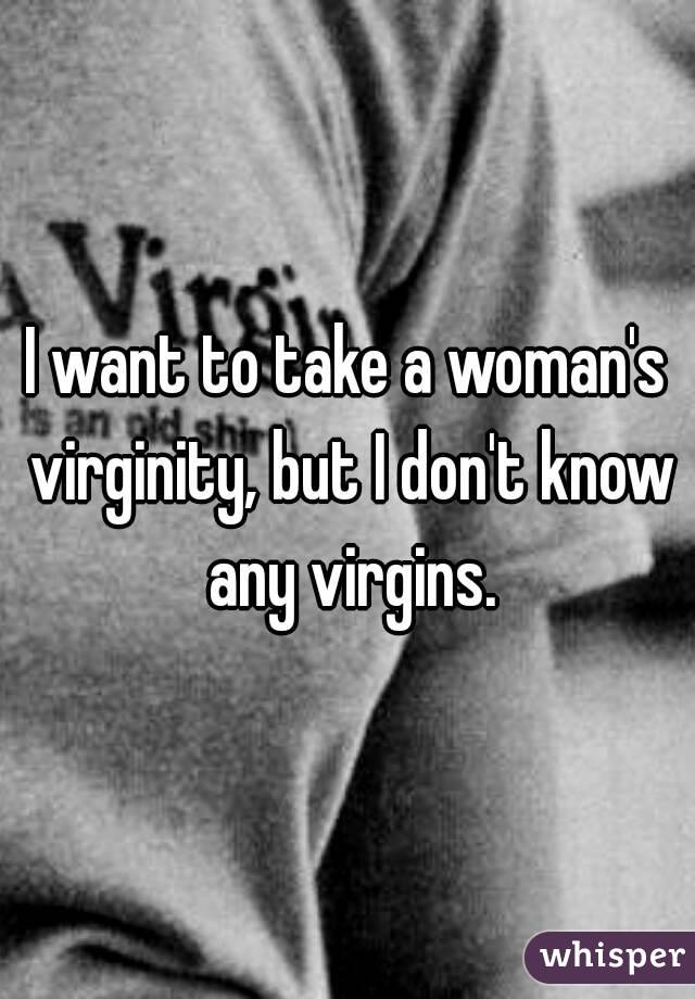 I want to take a woman's virginity, but I don't know any virgins.